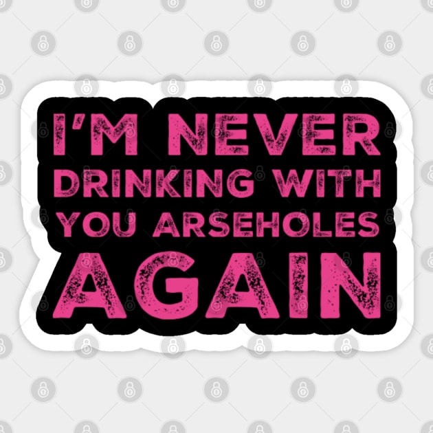 I'm never drinking with you arseholes again. A great design for those who's friends lead them astray and are a bad influence. I'm never drinking with you fuckers again. Sticker by That Cheeky Tee